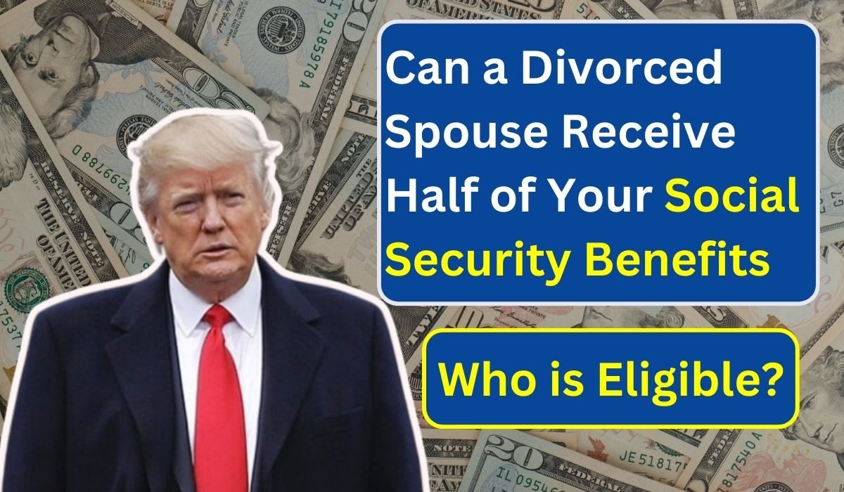 Can a Divorced Spouse Receive Half of Your Social Security Benefits