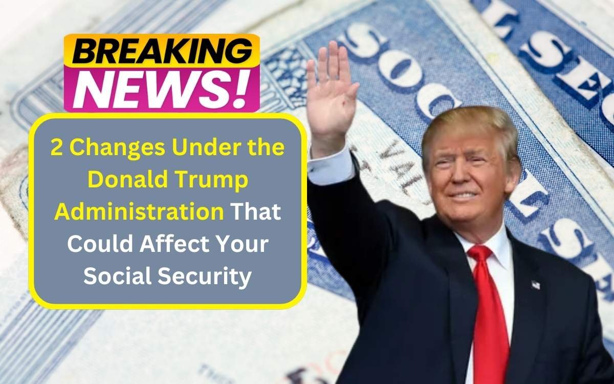 2 Changes Under the Donald Trump Administration That Could Affect Your Social Security