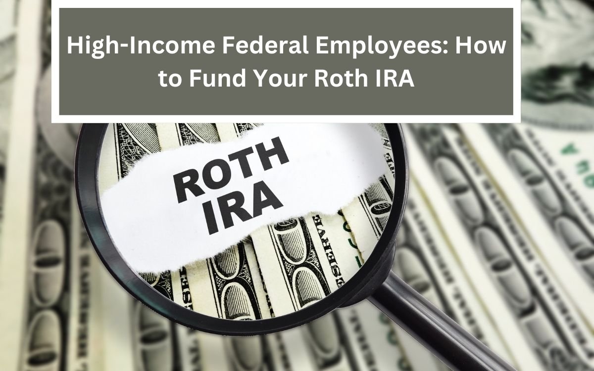 High-Income Federal Employees: How to Fund Your Roth IRA