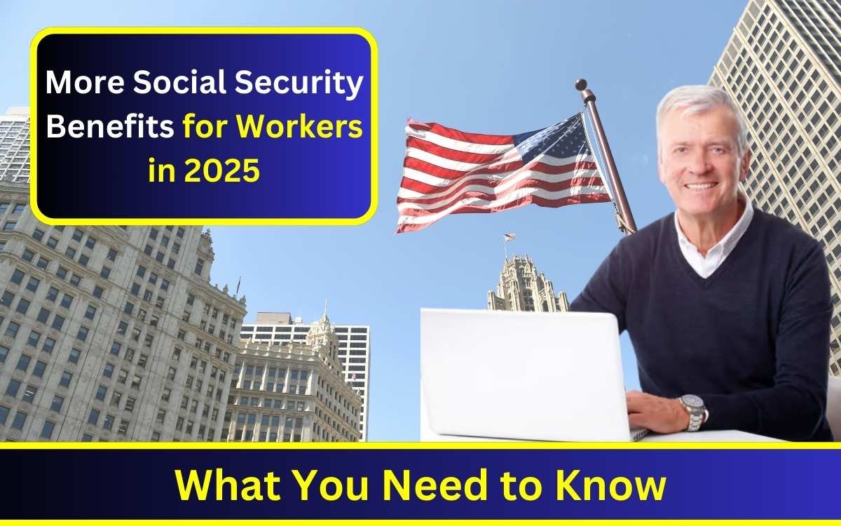 More Social Security Benefits for Workers in 2025: What You Need to Know