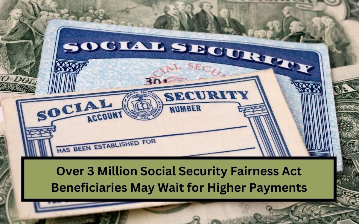 Over 3 Million Social Security Fairness Act Beneficiaries May Wait for Higher Payments