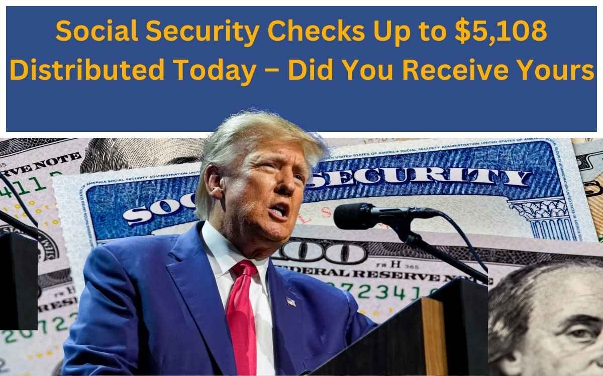 Social Security Checks Up to $5108 Distributed Today – Did You Receive Yours