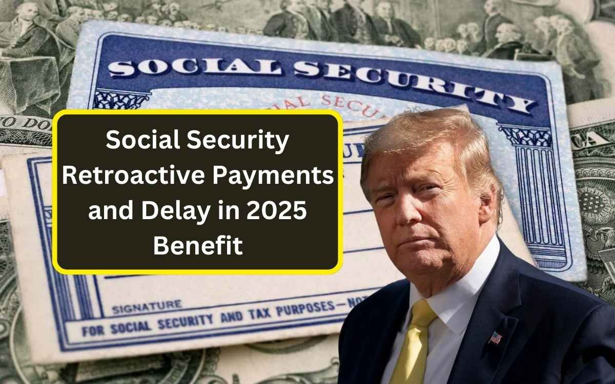 Social Security Retroactive Payments and Delay in 2025 Benefit