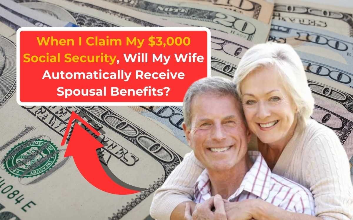 When I Claim My $3,000 Social Security, Will My Wife Automatically Receive Spousal Benefits