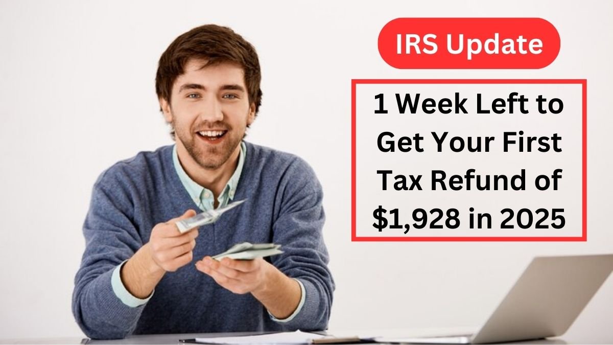 IRS Update: 1 Week Left to Get Your First Tax Refund of $1,928 in 2025