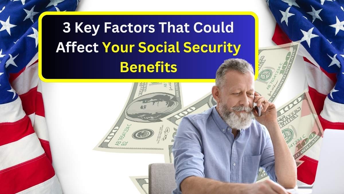 3 Key Factors That Could Affect Your Social Security Benefits