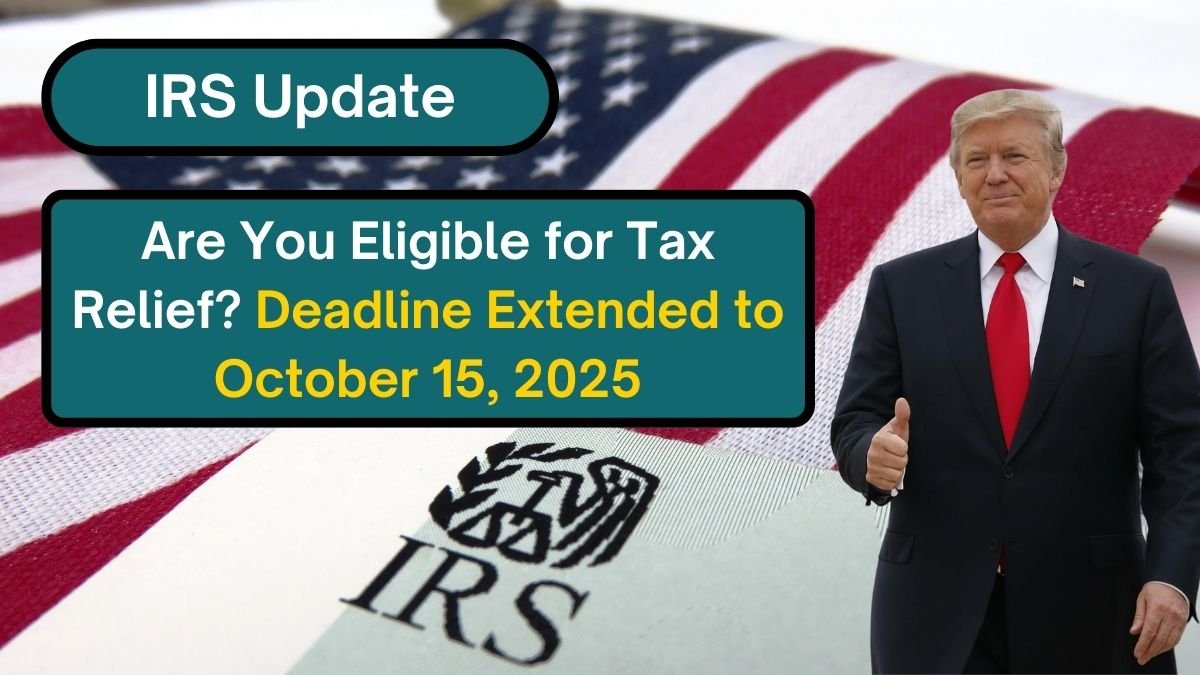 IRS Update: Are You Eligible for Tax Relief? Key Deadline Extended to October 15, 2025