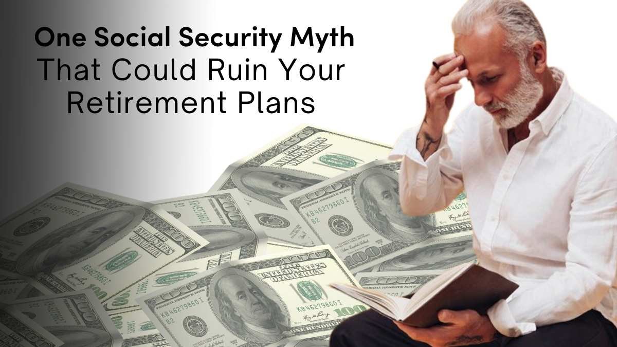 One Social Security Myth That Could Ruin Your Retirement Plans