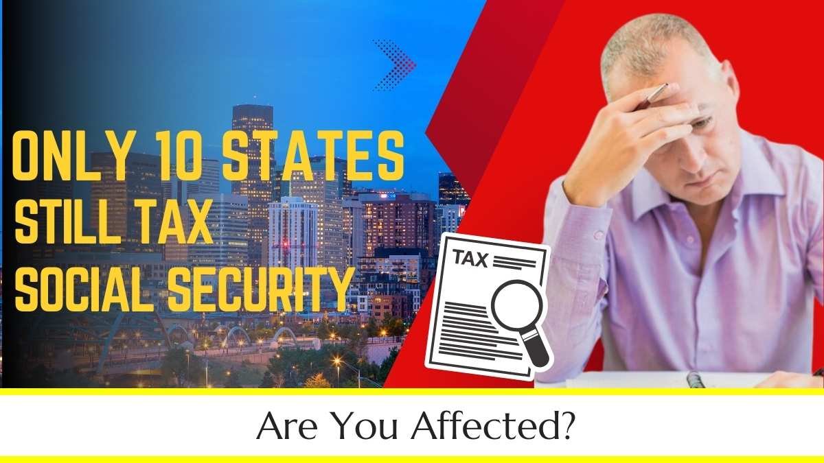 Only 10 States Still Tax Social Security: Are You Affected?