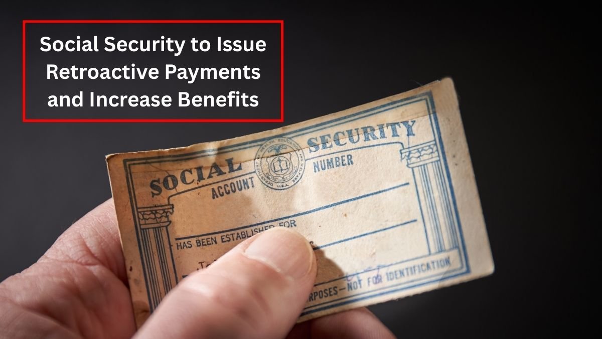 Social Security to Issue Retroactive Payments and Increase Benefits